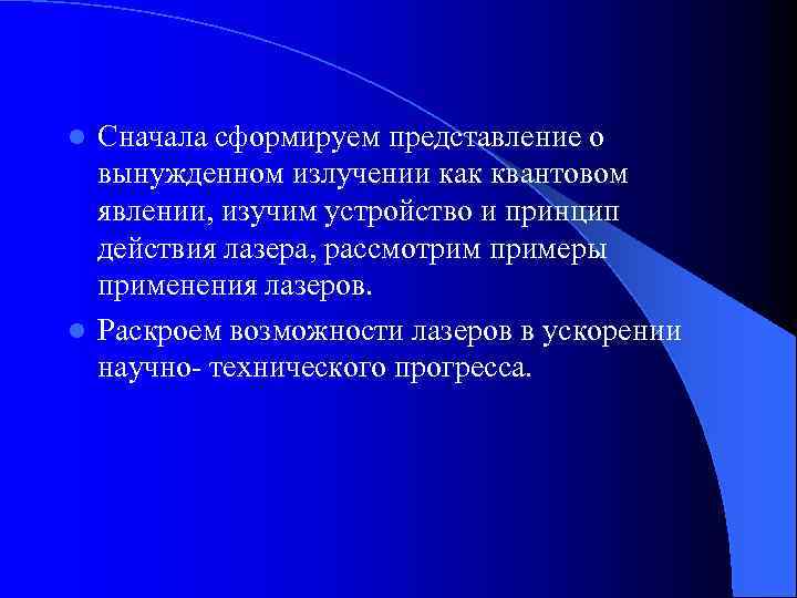 Сначала сформируем представление о вынужденном излучении как квантовом явлении, изучим устройство и принцип действия