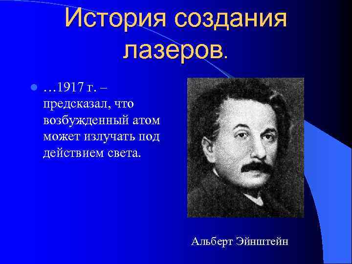 История создания лазеров. l … 1917 г. – предсказал, что возбужденный атом может излучать