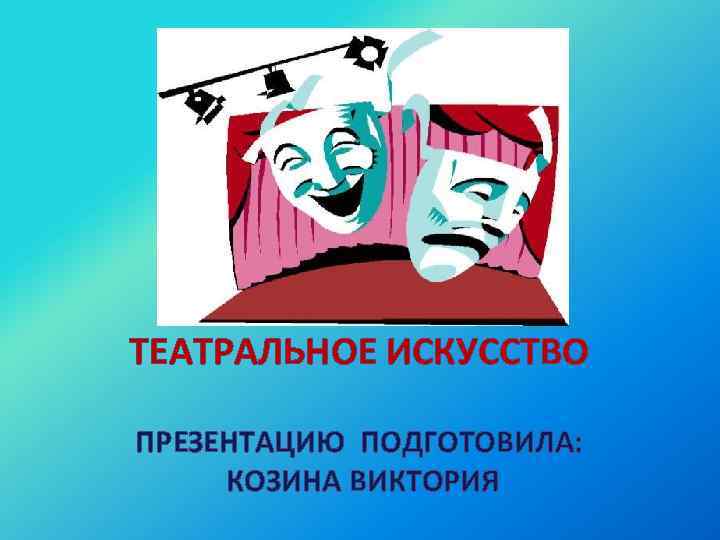 ТЕАТРАЛЬНОЕ ИСКУССТВО ПРЕЗЕНТАЦИЮ ПОДГОТОВИЛА: КОЗИНА ВИКТОРИЯ 