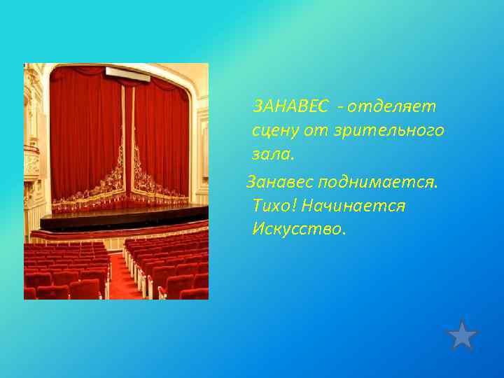  ЗАНАВЕС - отделяет сцену от зрительного зала. Занавес поднимается. Тихо! Начинается Искусство. 