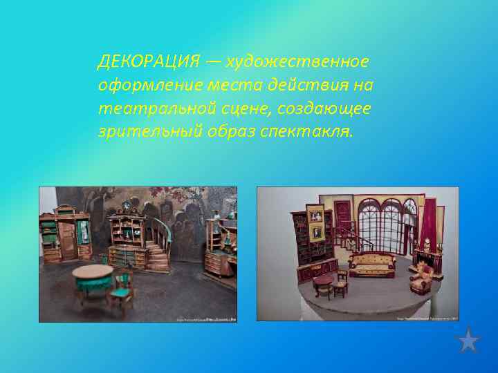  ДЕКОРАЦИЯ — художественное оформление места действия на театральной сцене, создающее зрительный образ спектакля.