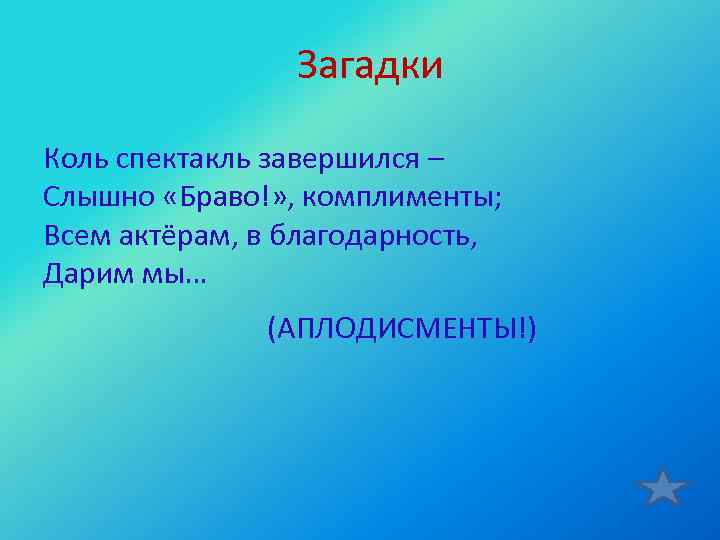  Загадки Коль спектакль завершился – Слышно «Браво!» , комплименты; Всем актёрам, в благодарность,