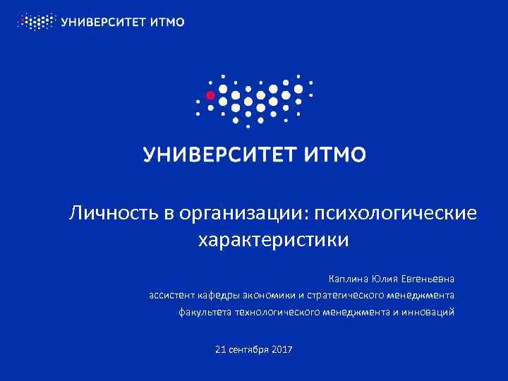 Личность в организации: психологические характеристики Каплина Юлия Евгеньевна ассистент кафедры экономики и стратегического менеджмента