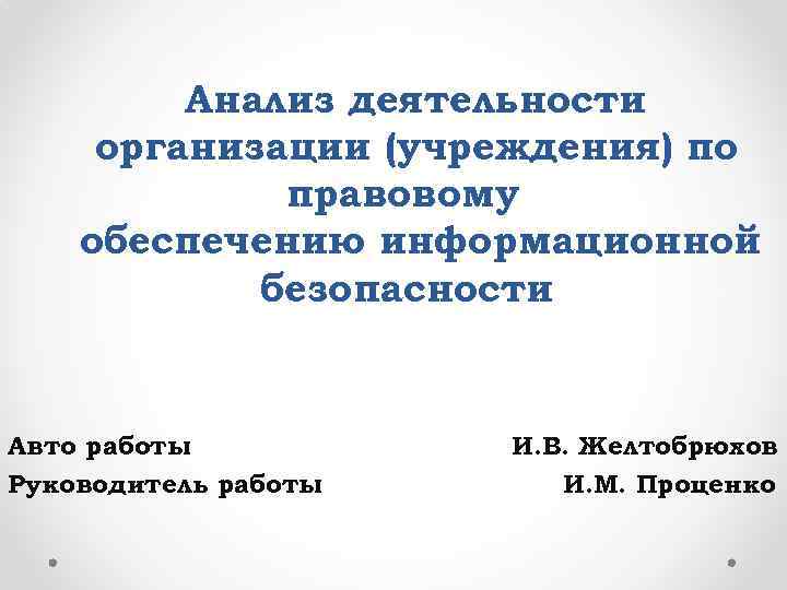 Анализ деятельности организации (учреждения) по правовому обеспечению информационной безопасности Авто работы Руководитель работы И.