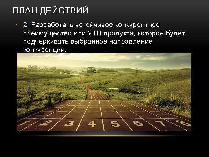 ПЛАН ДЕЙСТВИЙ • 2. Разработать устойчивое конкурентное преимущество или УТП продукта, которое будет подчеркивать