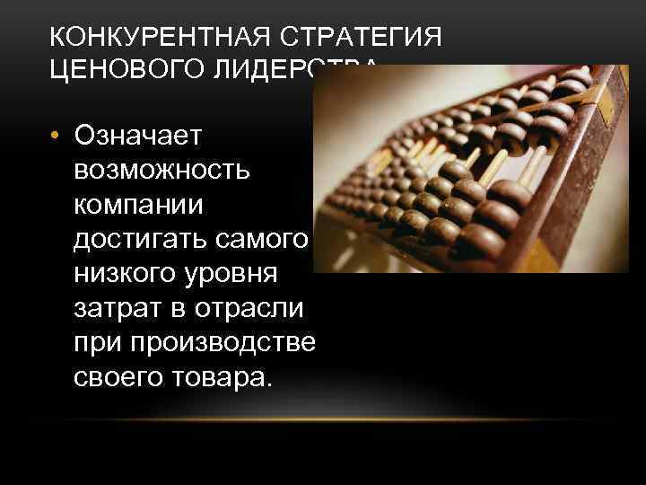 КОНКУРЕНТНАЯ СТРАТЕГИЯ ЦЕНОВОГО ЛИДЕРСТВА • Означает возможность компании достигать самого низкого уровня затрат в