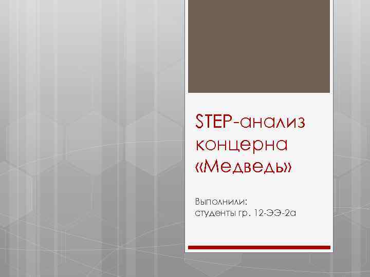 STEP-анализ концерна «Медведь» Выполнили: студенты гр. 12 -ЭЭ-2 а 