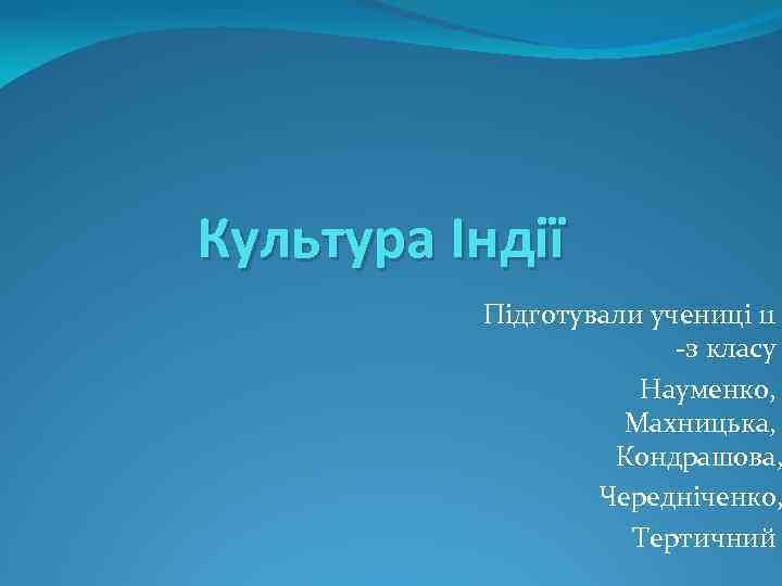 Культура Індії Підготували учениці 11 -з класу Науменко, Махницька, Кондрашова, Чередніченко, Тертичний 