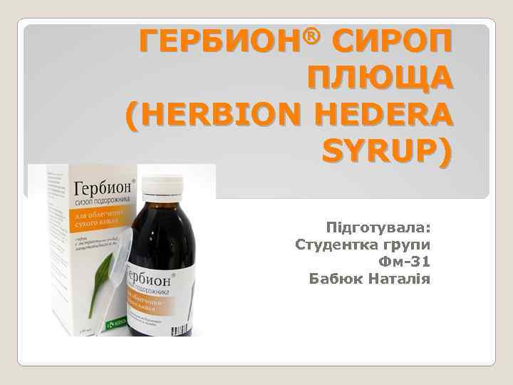 ГЕРБИОН® СИРОП ПЛЮЩА (HERBION HEDERA SYRUP) Підготувала: Студентка групи Фм-31 Бабюк Наталія 