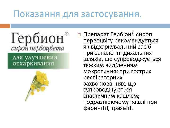 Показання для застосування. Препарат Гербіон® сироп первоцвіту рекомендується як відхаркувальний засіб при запаленні дихальних
