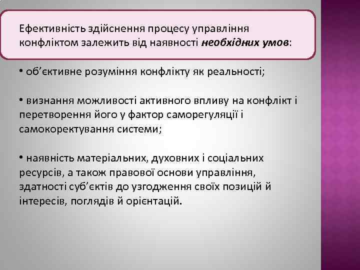 Ефективність здійснення процесу управління конфліктом залежить від наявності необхідних умов: • об’єктивне розуміння конфлікту