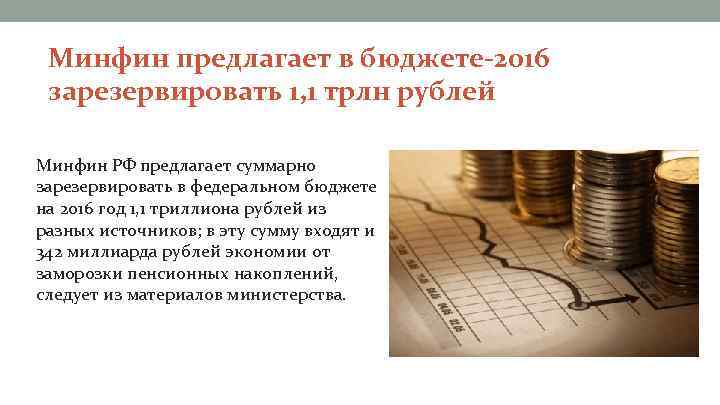 Минфин предлагает в бюджете-2016 зарезервировать 1, 1 трлн рублей Минфин РФ предлагает суммарно зарезервировать