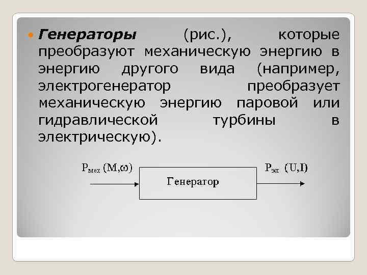 Генераторы (рис. ), которые преобразуют механическую энергию в энергию другого вида (например, электрогенератор