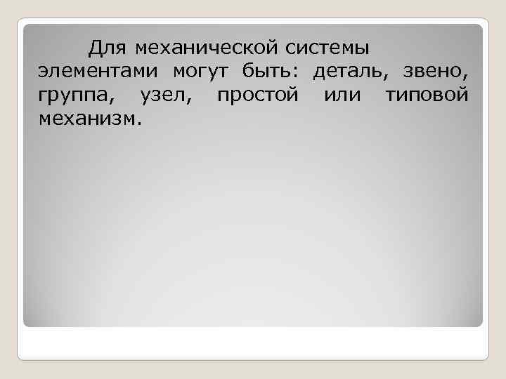 Для механической системы элементами могут быть: деталь, звено, группа, узел, простой или типовой механизм.