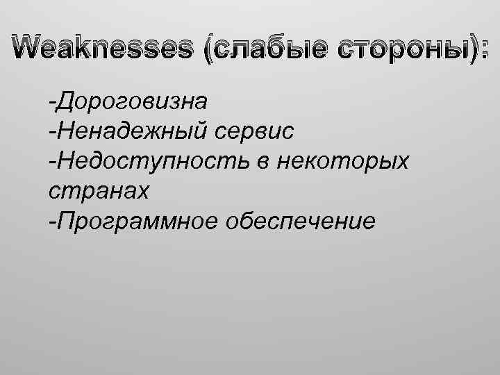 Weaknesses (слабые стороны): -Дороговизна -Ненадежный сервис -Недоступность в некоторых странах -Программное обеспечение 