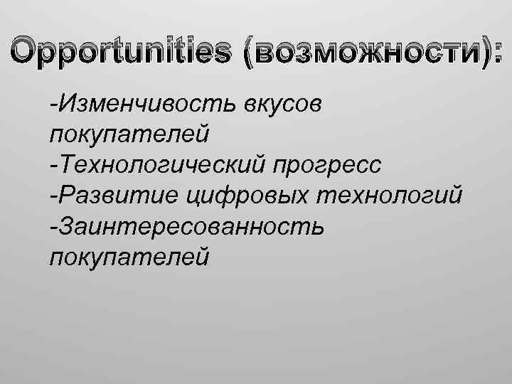 Opportunities (возможности): -Изменчивость вкусов покупателей -Технологический прогресс -Развитие цифровых технологий -Заинтересованность покупателей 