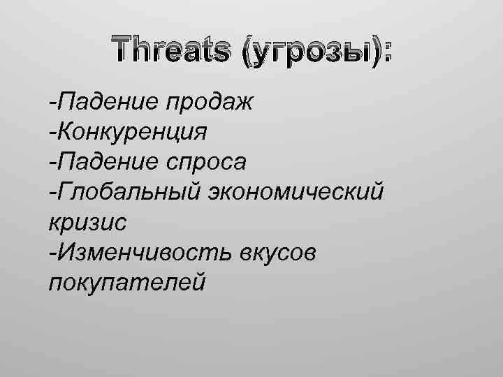 Threats (угрозы): -Падение продаж -Конкуренция -Падение спроса -Глобальный экономический кризис -Изменчивость вкусов покупателей 