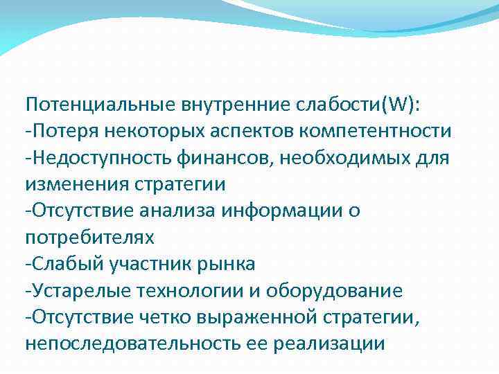 Потенциальные внутренние слабости(W): -Потеря некоторых аспектов компетентности -Недоступность финансов, необходимых для изменения стратегии -Отсутствие