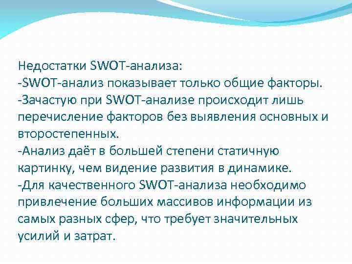 Недостатки SWOT-анализа: -SWOT-анализ показывает только общие факторы. -Зачастую при SWOT-анализе происходит лишь перечисление факторов