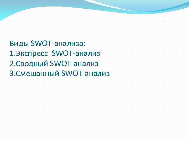Виды SWOT-анализа: 1. Экспресс SWOT-анализ 2. Сводный SWOT-анализ 3. Смешанный SWOT-анализ 