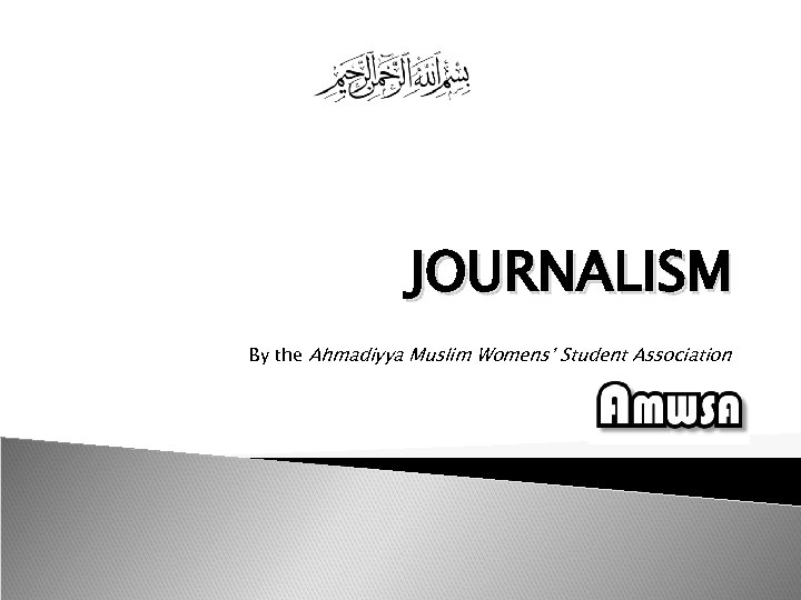 JOURNALISM By the Ahmadiyya Muslim Womens’ Student Association 