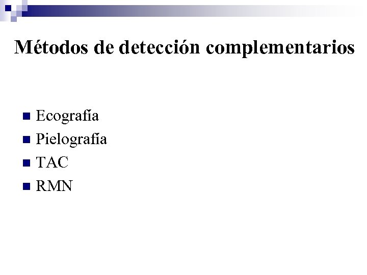 Métodos de detección complementarios Ecografía n Pielografía n TAC n RMN n 