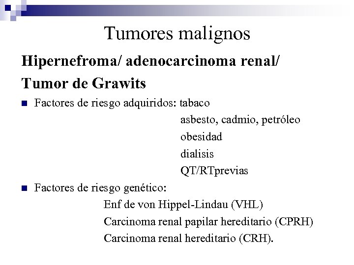 Tumores malignos Hipernefroma/ adenocarcinoma renal/ Tumor de Grawits n n Factores de riesgo adquiridos: