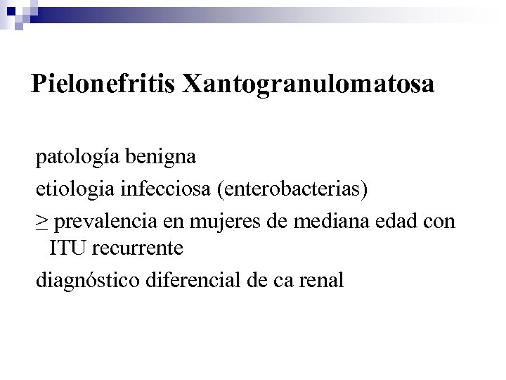 Pielonefritis Xantogranulomatosa patología benigna etiologia infecciosa (enterobacterias) ≥ prevalencia en mujeres de mediana edad