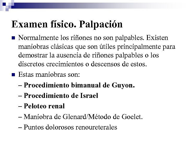 Examen físico. Palpación n n Normalmente los riñones no son palpables. Existen maniobras clásicas