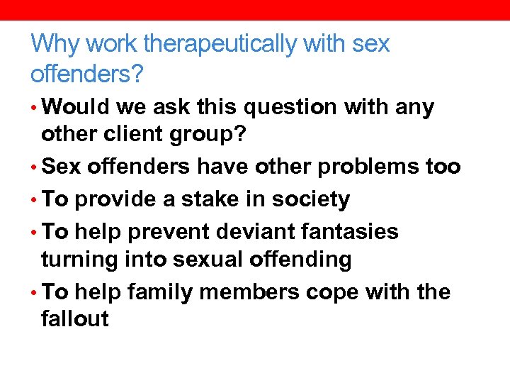 Why work therapeutically with sex offenders? • Would we ask this question with any