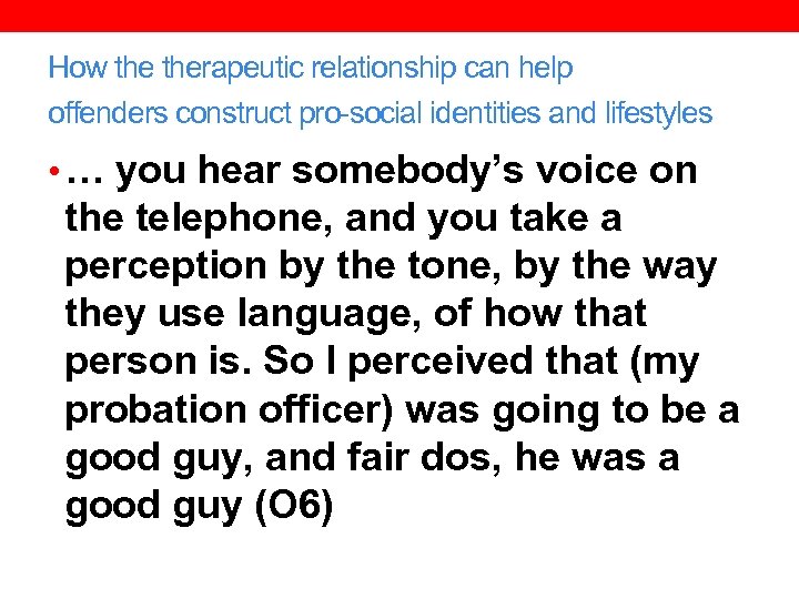 How therapeutic relationship can help offenders construct pro-social identities and lifestyles • … you