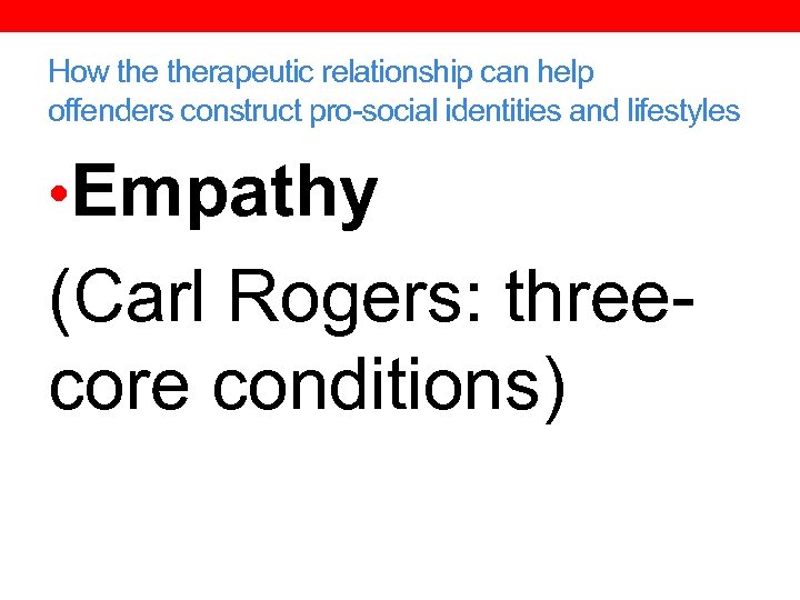 How therapeutic relationship can help offenders construct pro-social identities and lifestyles • Empathy (Carl
