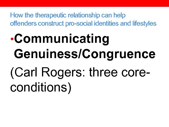 How therapeutic relationship can help offenders construct pro-social identities and lifestyles • Communicating Genuiness/Congruence