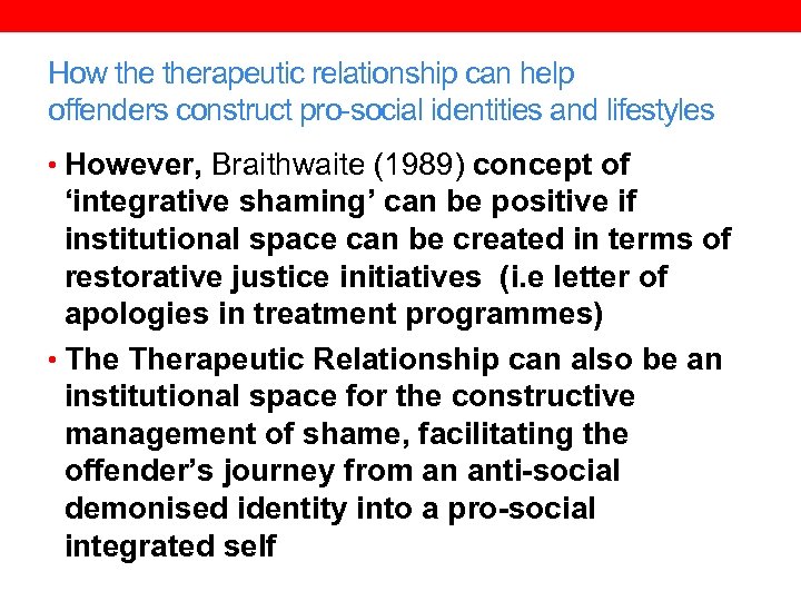 How therapeutic relationship can help offenders construct pro-social identities and lifestyles • However, Braithwaite
