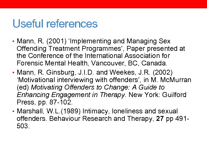 Useful references • Mann, R. (2001) ‘Implementing and Managing Sex Offending Treatment Programmes’, Paper
