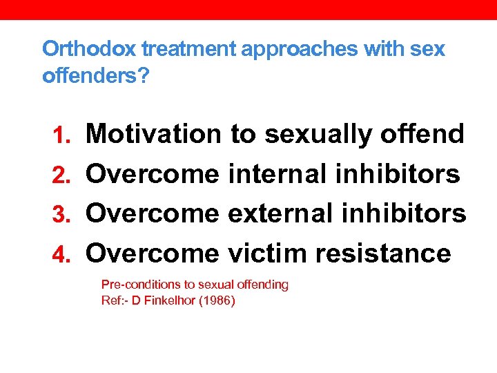 Orthodox treatment approaches with sex offenders? 1. Motivation to sexually offend 2. Overcome internal