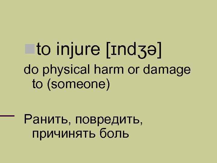  to injure [ɪndʒə] do physical harm or damage to (someone) Ранить, повредить, причинять