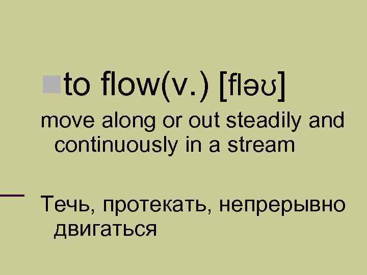  to flow(v. ) [fləʊ] move along or out steadily and continuously in a