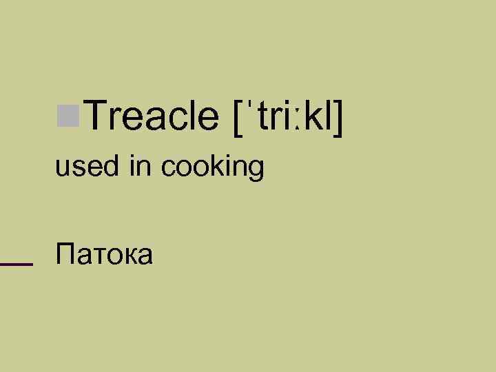  Treacle [ˈtriːkl] used in cooking Патока 