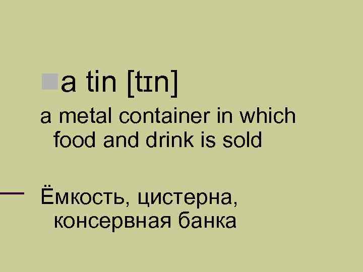  a tin [tɪn] a metal container in which food and drink is sold