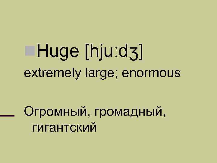  Huge [hjuːdʒ] extremely large; enormous Огромный, громадный, гигантский 