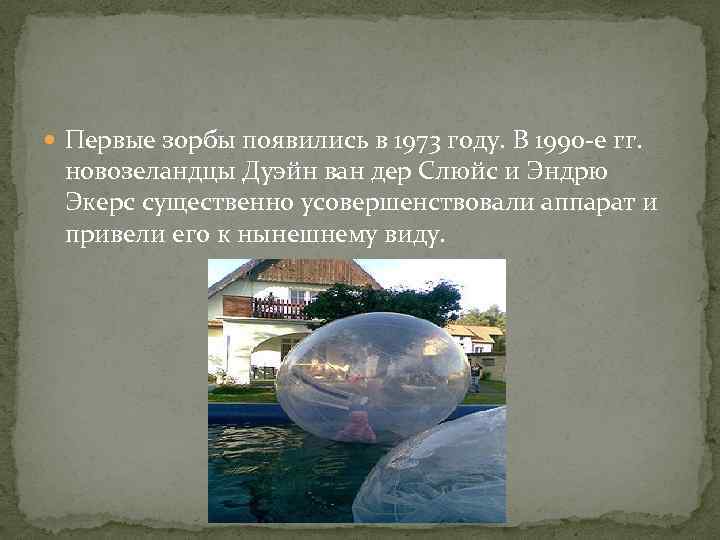  Первые зорбы появились в 1973 году. В 1990 -е гг. новозеландцы Дуэйн ван