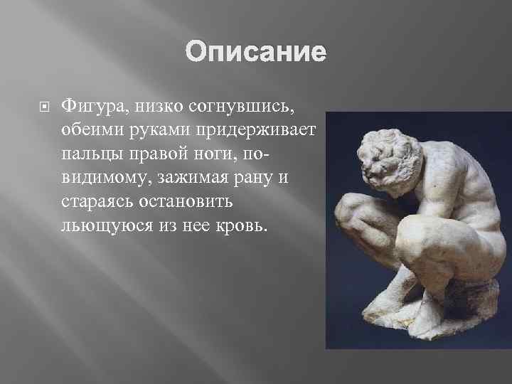 Описание Фигура, низко согнувшись, обеими руками придерживает пальцы правой ноги, повидимому, зажимая рану и