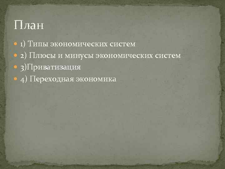 План 1) Типы экономических систем 2) Плюсы и минусы экономических систем 3)Приватизация 4) Переходная