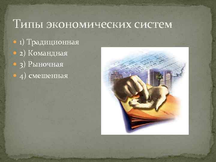 Типы экономических систем 1) Традиционная 2) Командная 3) Рыночная 4) смешенная 