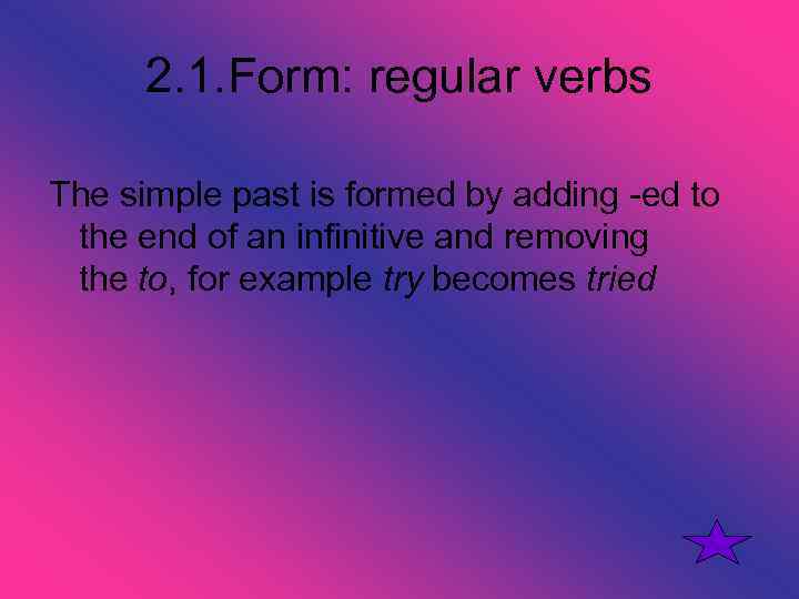 2. 1. Form: regular verbs The simple past is formed by adding -ed to