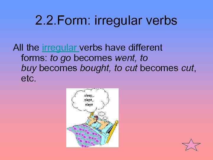2. 2. Form: irregular verbs All the irregular verbs have different forms: to go