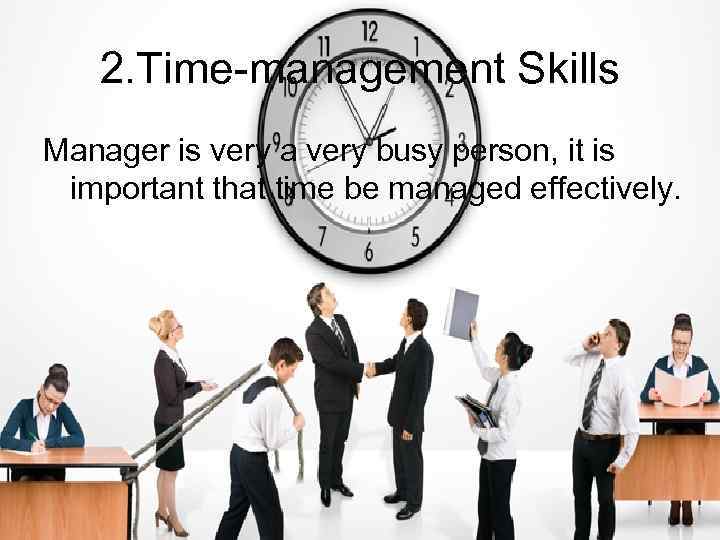 2. Time-management Skills Manager is very a very busy person, it is important that
