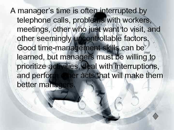 A manager’s time is often interrupted by telephone calls, problems with workers, meetings, other