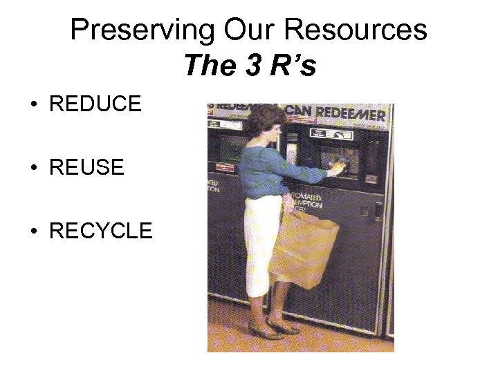 Preserving Our Resources The 3 R’s • REDUCE • REUSE • RECYCLE 